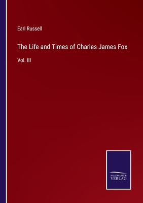 The Life and Times of Charles James Fox: Vol. III 3752558067 Book Cover