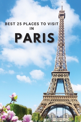 Best 25 Places To Visit In Paris: Top 25 Places... 1803961899 Book Cover