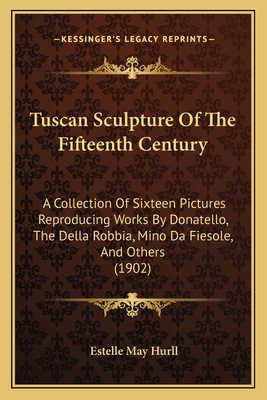 Tuscan Sculpture Of The Fifteenth Century: A Co... 1165140969 Book Cover