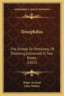 Toxophilus: The Schole Or Partitions, Of Shooti... 1165151235 Book Cover