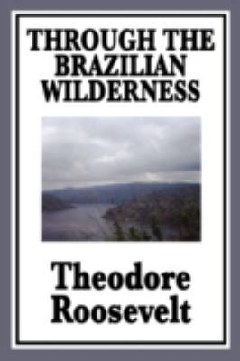 Through the Brazilian Wilderness: Or My Voyage ... 160459618X Book Cover