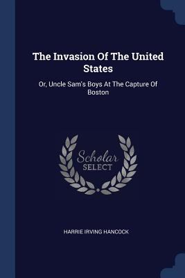 The Invasion Of The United States: Or, Uncle Sa... 1377032612 Book Cover