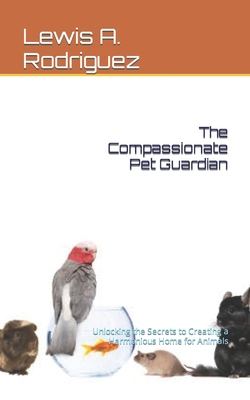 The Compassionate Pet Guardian: Unlocking the S... B0CJBR5S1P Book Cover