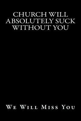 Church Will Absolutely Suck Without You: We Wil... 1717359221 Book Cover