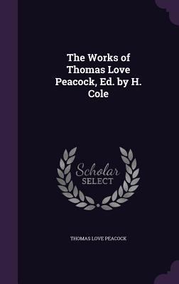 The Works of Thomas Love Peacock, Ed. by H. Cole 135761764X Book Cover