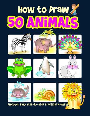 How to Draw 50 Animals : Discover an Easy Step-by-Step Practical Drawing: For Kids, Drawing books for kids 9-12, 4-8 1950171434 Book Cover