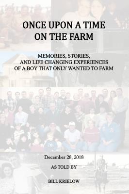 Once upon a Time on the Farm : Memories, Stories, and Life Changing Experiences of a Boy That Only Wanted to Farm