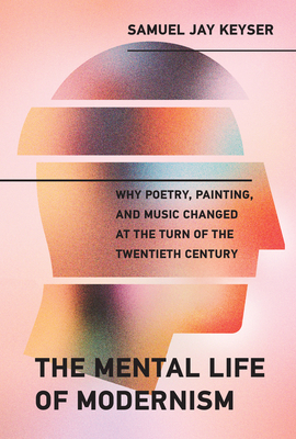 The Mental Life of Modernism: Why Poetry, Paint... 0262043491 Book Cover