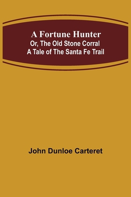 A Fortune Hunter; Or, The Old Stone Corral A Ta... 9356156913 Book Cover