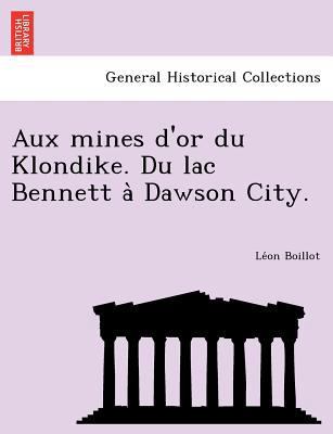 Aux Mines D'Or Du Klondike. Du Lac Bennett a Da... [French] 1249012368 Book Cover