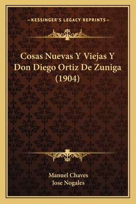 Cosas Nuevas Y Viejas Y Don Diego Ortiz De Zuni... [Spanish] 1168130697 Book Cover