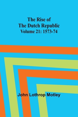 The Rise of the Dutch Republic - Volume 21: 157... 9357928596 Book Cover