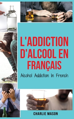 L'Addiction d'alcool En Fran?ais/ Alcohol Addic... [French] 1801332932 Book Cover