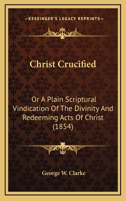 Christ Crucified: Or a Plain Scriptural Vindica... 1164770926 Book Cover