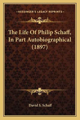 The Life Of Philip Schaff, In Part Autobiograph... 1164108166 Book Cover