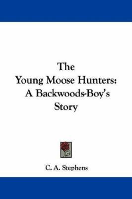 The Young Moose Hunters: A Backwoods-Boy's Story 1430464097 Book Cover