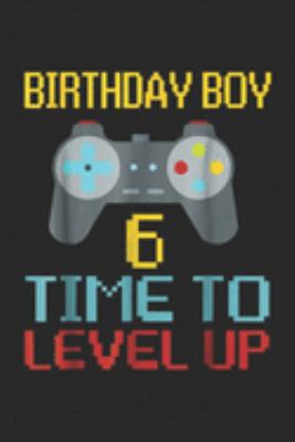 Birthday Boy 6 time to level up: 6th Birthday Boy Video Game Gamer Boys Kids Gift Journal/Notebook Blank Lined Ruled 6x9 100 Pages