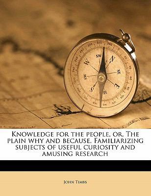 Knowledge for the People, Or, the Plain Why and... 1177748525 Book Cover