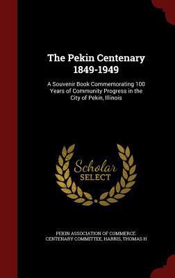 The Pekin Centenary 1849-1949: A Souvenir Book ... 1297544153 Book Cover