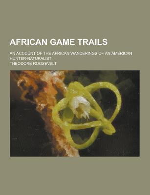African Game Trails; An Account of the African ... 1230256687 Book Cover