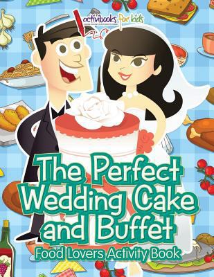 The Perfect Wedding Cake and Buffet: Food Lover... 168321434X Book Cover