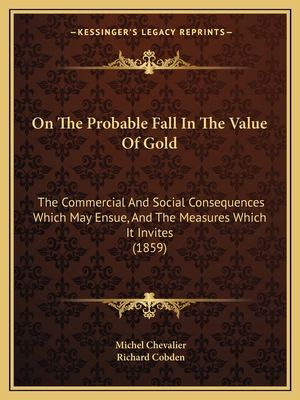 On The Probable Fall In The Value Of Gold: The ... 1164879189 Book Cover