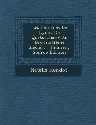 Les Peintres De Lyon, Du Quatorzi?me Au Dix-hui... [French] 1293126187 Book Cover