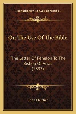 On The Use Of The Bible: The Letter Of Fenelon ... 1164001337 Book Cover