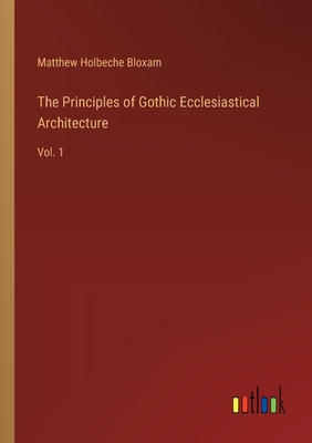 The Principles of Gothic Ecclesiastical Archite... 3385407079 Book Cover