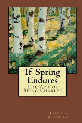 If Spring Endures: The Art of Being Charlee 1480140147 Book Cover