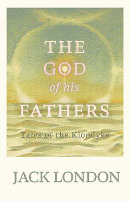 The God of his Fathers: Tales of the Klondyke 1528712358 Book Cover