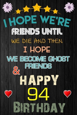 I Hope We're Friend Until We Die ~ and Happy 94 Birthday: Notebook / happy 94 birthday journal notebook, Diary, appreciation gift, 94 years old ... Girl boy Daughter sons & Girlfriend Boyfriend