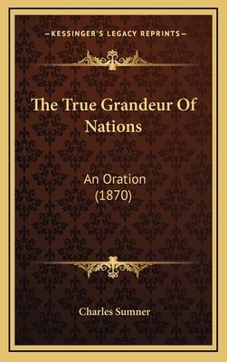 The True Grandeur of Nations: An Oration (1870) 1164314769 Book Cover