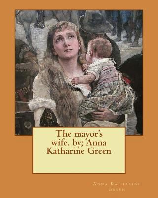The mayor's wife. by; Anna Katharine Green 153556993X Book Cover