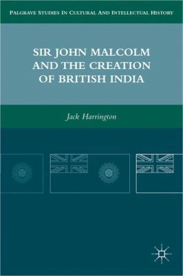 Sir John Malcolm and the Creation of British India 0230108857 Book Cover