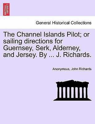 The Channel Islands Pilot; Or Sailing Direction... 1241072868 Book Cover