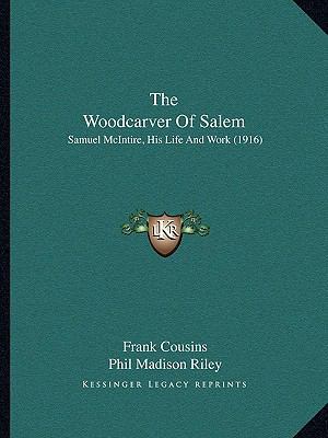 The Woodcarver Of Salem: Samuel McIntire, His L... 1165794969 Book Cover