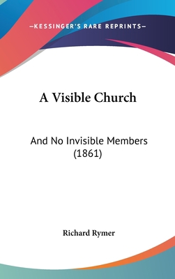 A Visible Church: And No Invisible Members (1861) 1437486576 Book Cover