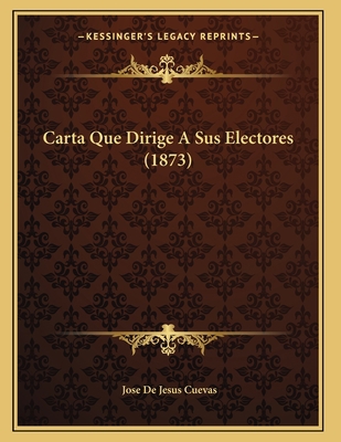 Carta Que Dirige A Sus Electores (1873) [Spanish] 1167364376 Book Cover