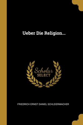 Ueber Die Religion... [German] 1012143899 Book Cover