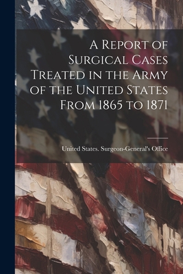 A Report of Surgical Cases Treated in the Army ... 1022200062 Book Cover