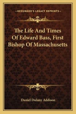 The Life And Times Of Edward Bass, First Bishop... 1163288764 Book Cover