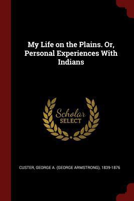 My Life on the Plains. Or, Personal Experiences... 137611867X Book Cover
