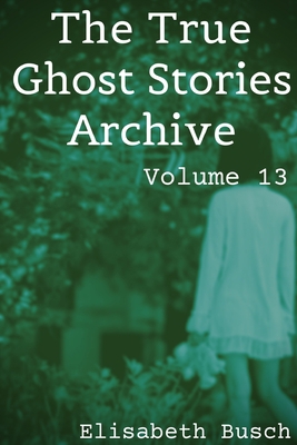 The True Ghost Stories Archive: Volume 13: 50 H... B08J5BHTV5 Book Cover