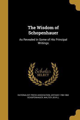 The Wisdom of Schopenhauer: As Revealed in Some... 1363664093 Book Cover