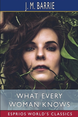 What Every Woman Knows (Esprios Classics) B0BXWDN4DV Book Cover