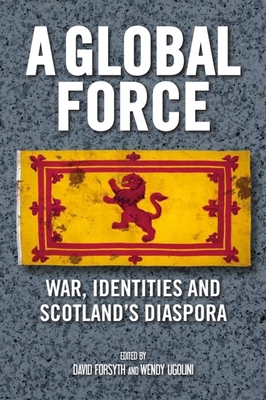 A Global Force: War, Identities and Scotland's ... 1474429300 Book Cover