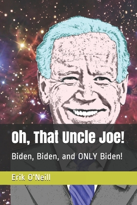 Oh, That Uncle Joe!: Biden, Biden, and ONLY Biden! B093B22KNV Book Cover