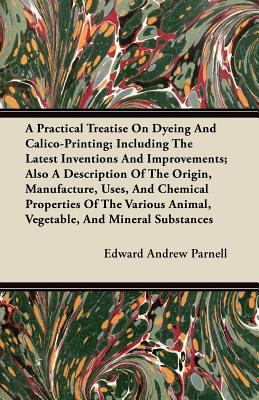 A Practical Treatise On Dyeing And Calico-Print... 144607241X Book Cover