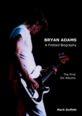 Bryan Adams: A Fretted Biography - The First Si... 1909125059 Book Cover